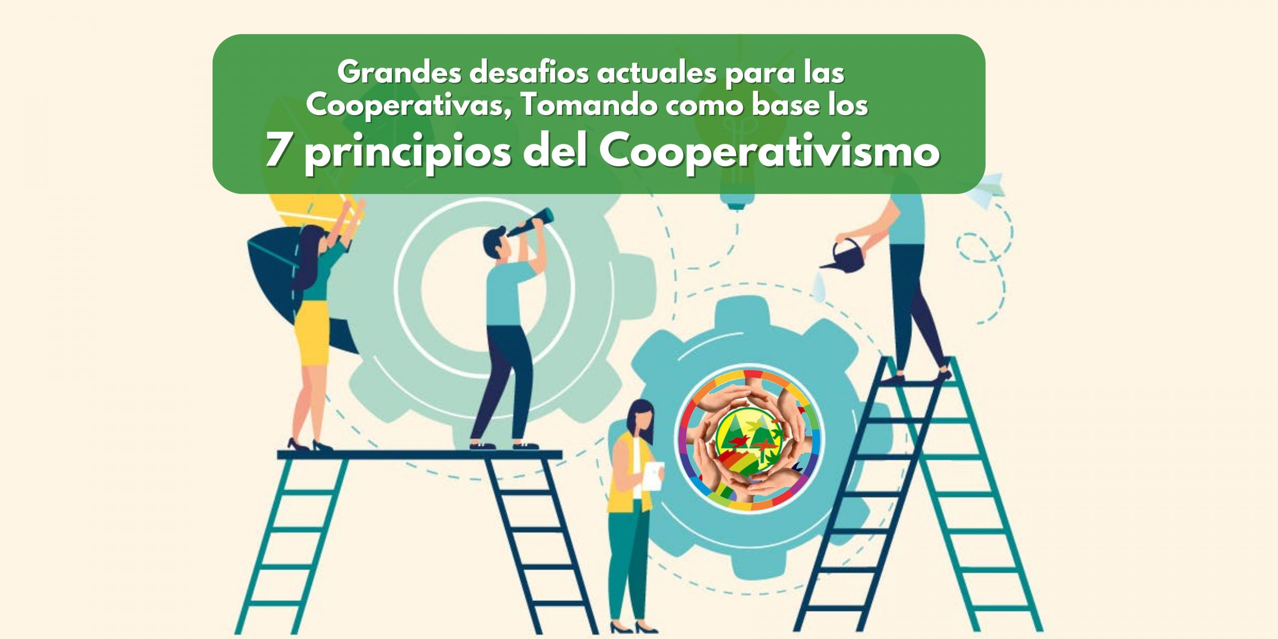 GRANDES DESAFIOS ACTUALES PARA LAS COOPERATIVAS, TOMANDO COMO BASE LOS 7 PRINCIPIOS DEL COOPERATIVISMO